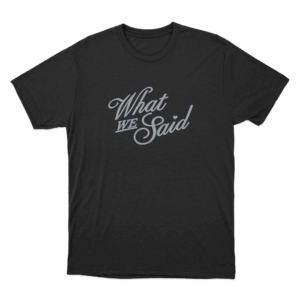 What We Said Unisex T Shirt Black